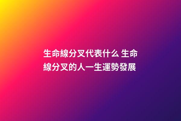 生命線分叉代表什么 生命線分叉的人一生運勢發展